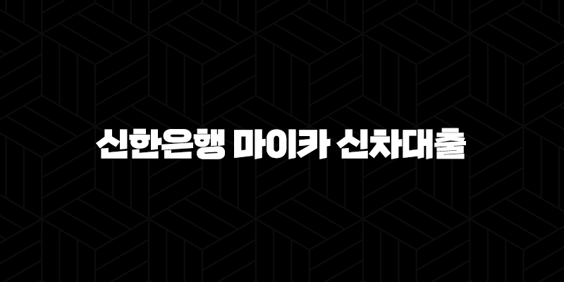 신한은행 마이카 신차대출 - 조건, 금리, 한도, 후기까지 완벽 정리! 내 차 마련 꿈 이루세요! 65