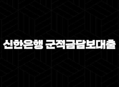 신한은행 군적금담보대출 완벽 가이드 - 조건 금리 한도 신청방법 비교까지 한눈에! 67