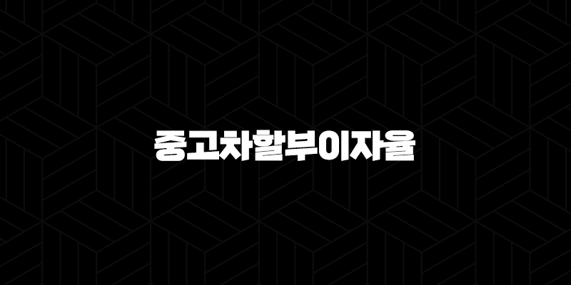 중고차할부이자율 - 합리적인 중고차 구매를 위한 완벽 가이드! 83