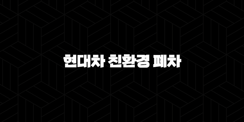 현대차 친환경 폐차(+ 정부 지원금, 절차, 혜택 알아보기) 10 현대차 친환경 폐차(+ 정부 지원금, 절차, 혜택 알아보기) 9