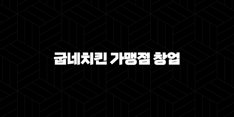굽네치킨 가맹점 창업 비용(+ 성공적인 치킨집 운영을 위한 정보) 9