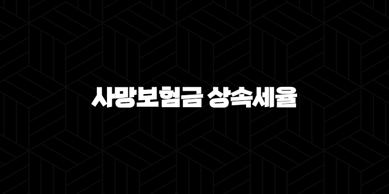 사망보험금 상속세율 완벽 정리 : 당신이 알아야 할 모든 것(+ 2025년 최신 정보) 10 사망보험금 상속세율 완벽 정리 : 당신이 알아야 할 모든 것(+ 2025년 최신 정보) 9
