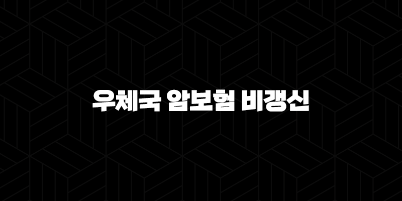 우체국 암보험 비갱신, 2025년 최신 정보로 완벽 분석! (보험료, 보장내용, 장단점 총정리) 10 우체국 암보험 비갱신, 2025년 최신 정보로 완벽 분석! (보험료, 보장내용, 장단점 총정리) 9