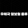 우체국 암보험 종류(+ 알아보고 든든하게 미래 대비해요!) 15
