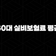 60대 실비보험료 평균(+ 2025년 최신 정보와 합리적인 가입 전략 총정리!) 13